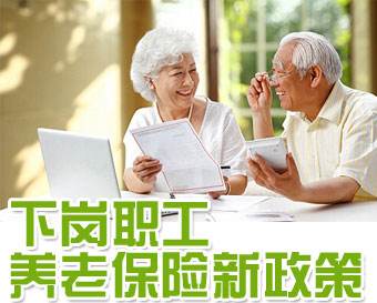 下崗職工養(yǎng)老保險(xiǎn)新政策 第1張 下崗職工養(yǎng)老保險(xiǎn)新政策 第1張
